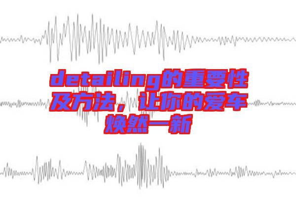 detailing的重要性及方法，讓你的愛車煥然一新