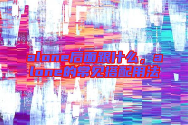alone后面跟什么，alone的常見搭配用法