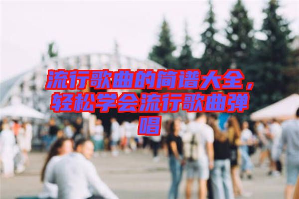 流行歌曲的簡譜大全，輕松學(xué)會(huì)流行歌曲彈唱