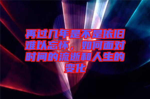 再過幾年是不是依舊難以忘懷，如何面對時間的流逝和人生的變化