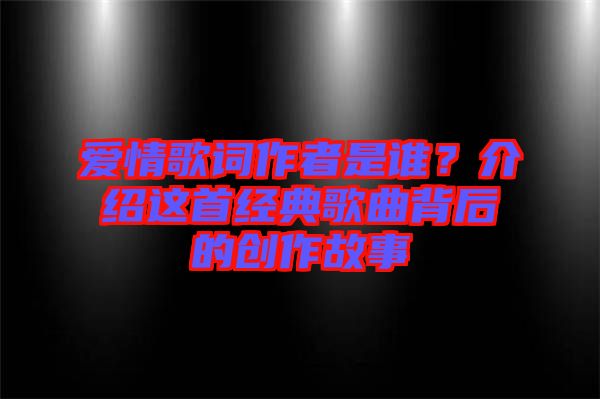 愛(ài)情歌詞作者是誰(shuí)？介紹這首經(jīng)典歌曲背后的創(chuàng)作故事