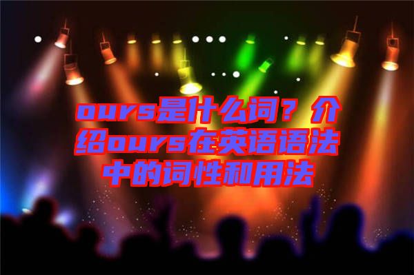 ours是什么詞？介紹ours在英語(yǔ)語(yǔ)法中的詞性和用法
