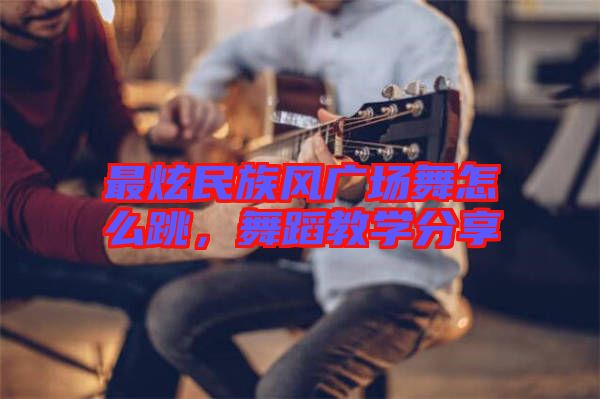 最炫民族風(fēng)廣場舞怎么跳，舞蹈教學(xué)分享