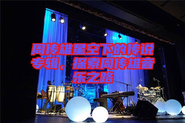 周傳雄星空下的傳說(shuō)專輯，探索周傳雄音樂(lè)之路