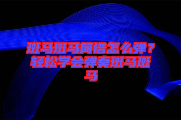 斑馬斑馬簡(jiǎn)譜怎么彈？輕松學(xué)會(huì)彈奏斑馬斑馬