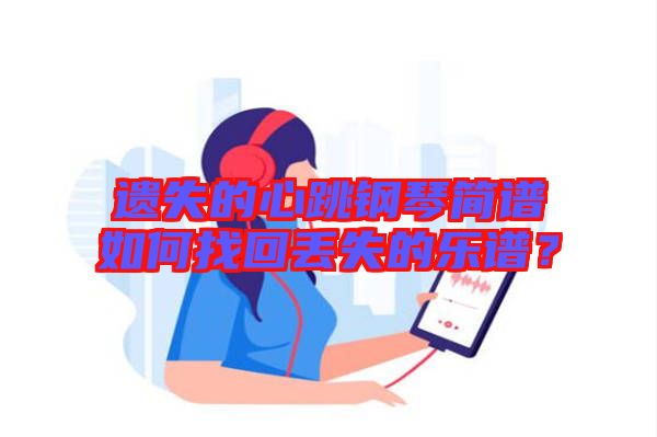 遺失的心跳鋼琴簡譜如何找回丟失的樂譜？