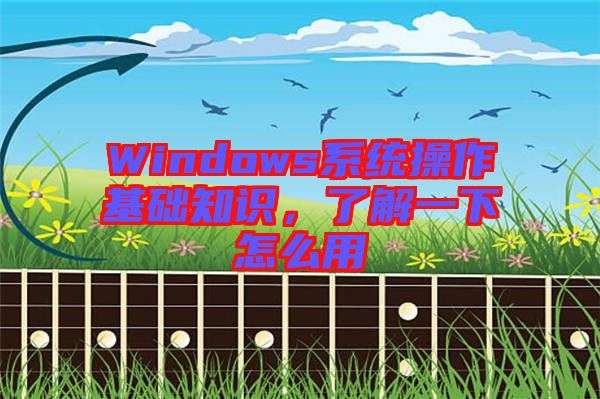Windows系統(tǒng)操作基礎知識，了解一下怎么用