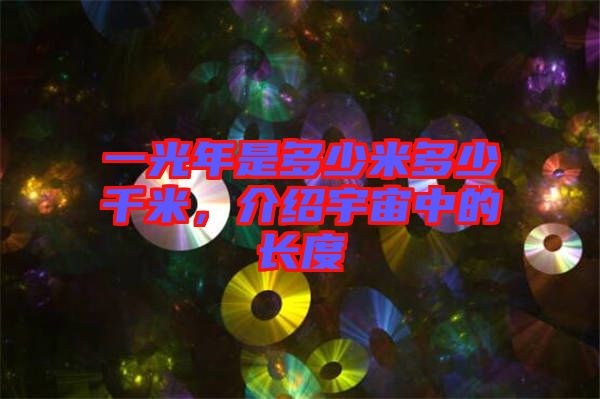 一光年是多少米多少千米，介紹宇宙中的長度