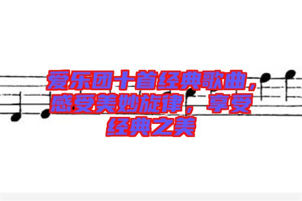 愛樂團(tuán)十首經(jīng)典歌曲，感受美妙旋律，享受經(jīng)典之美