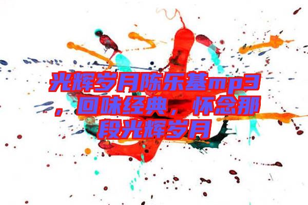光輝歲月陳樂基mp3，回味經(jīng)典，懷念那段光輝歲月