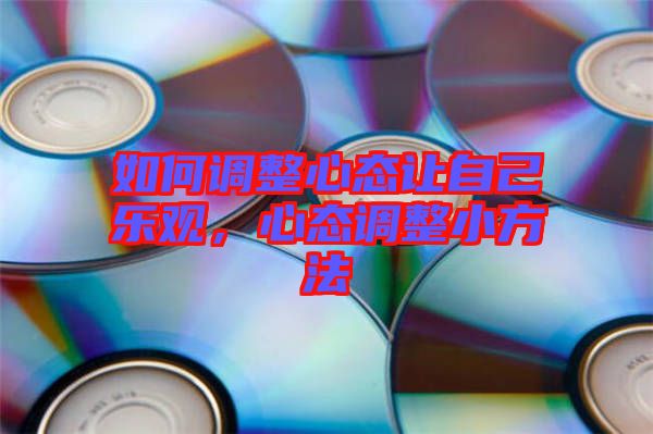 如何調(diào)整心態(tài)讓自己樂觀，心態(tài)調(diào)整小方法
