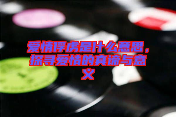 愛(ài)情俘虜是什么意思，探尋愛(ài)情的真諦與意義