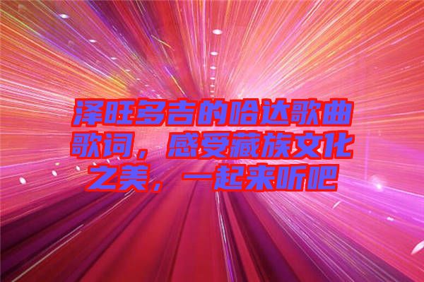 澤旺多吉的哈達(dá)歌曲歌詞，感受藏族文化之美，一起來聽吧