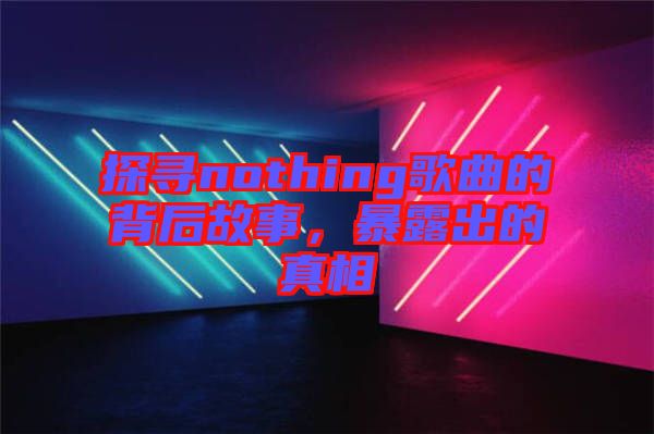 探尋nothing歌曲的背后故事，暴露出的真相