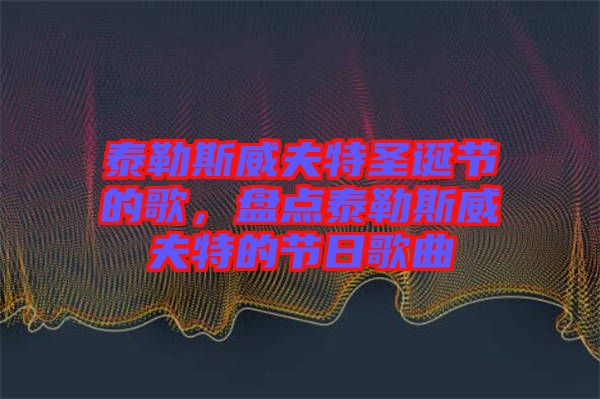 泰勒斯威夫特圣誕節(jié)的歌，盤點泰勒斯威夫特的節(jié)日歌曲