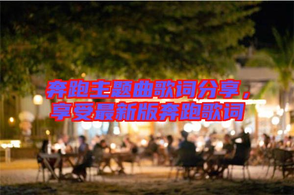 奔跑主題曲歌詞分享，享受最新版奔跑歌詞