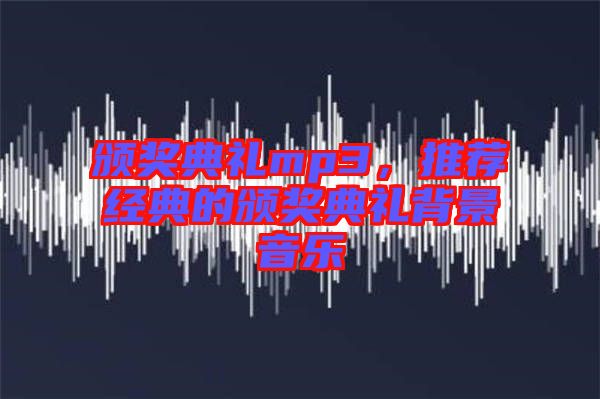 頒獎典禮mp3，推薦經(jīng)典的頒獎典禮背景音樂
