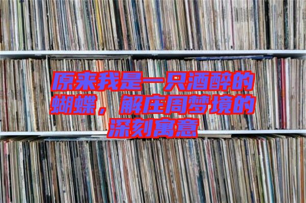 原來我是一只酒醉的蝴蝶，解莊周夢境的深刻寓意