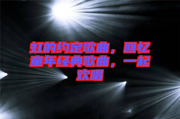虹的約定歌曲，回憶童年經(jīng)典歌曲，一起歡唱