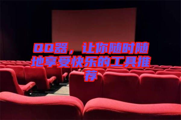 QQ器，讓你隨時隨地享受快樂的工具推薦