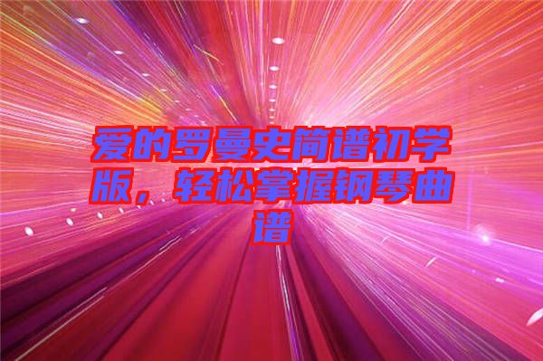 愛的羅曼史簡譜初學(xué)版，輕松掌握鋼琴曲譜