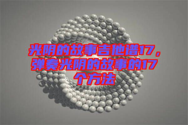 光陰的故事吉他譜17，彈奏光陰的故事的17個(gè)方法