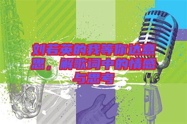 劉若英的我等你達意思，解歌詞中的情感與思考