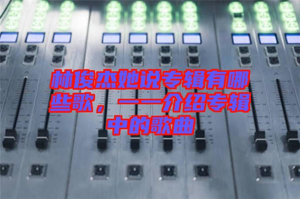 林俊杰她說專輯有哪些歌，一一介紹專輯中的歌曲