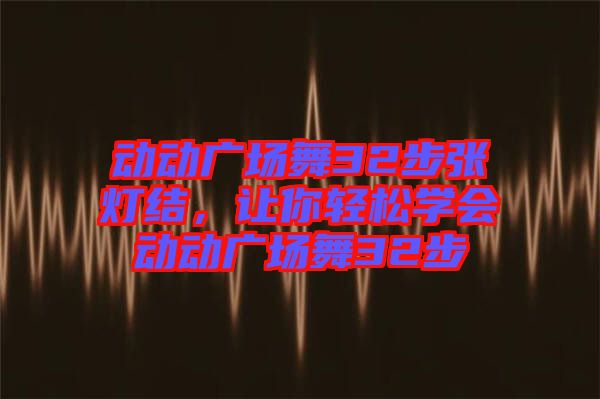 動(dòng)動(dòng)廣場舞32步張燈結(jié)，讓你輕松學(xué)會(huì)動(dòng)動(dòng)廣場舞32步