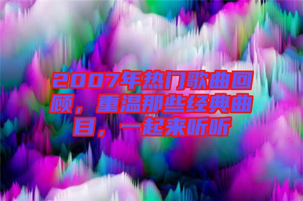2007年熱門歌曲回顧，重溫那些經典曲目，一起來聽聽