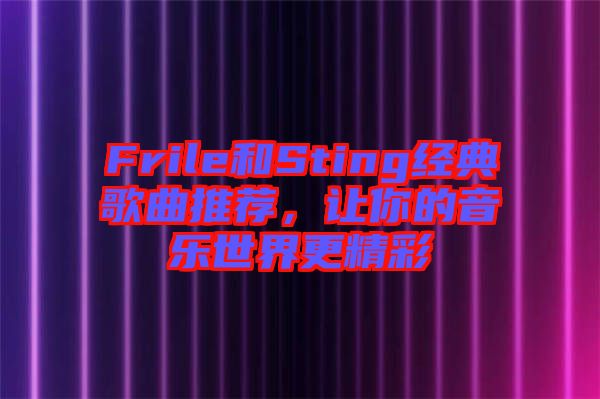 Frile和Sting經(jīng)典歌曲推薦，讓你的音樂世界更精彩