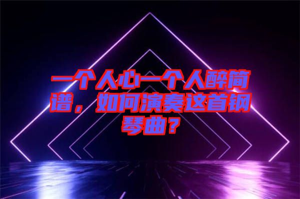 一個(gè)人心一個(gè)人醉簡(jiǎn)譜，如何演奏這首鋼琴曲？
