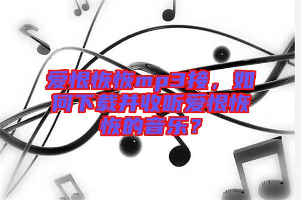 愛恨恢恢mp3接，如何下載并收聽愛恨恢恢的音樂？