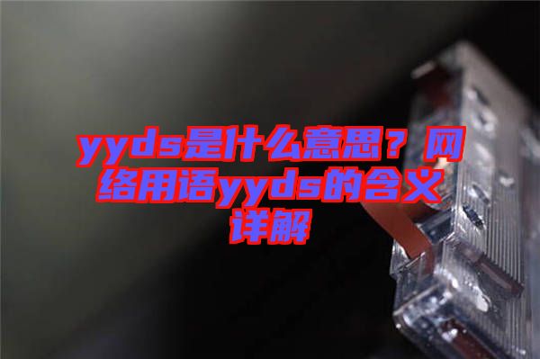 yyds是什么意思？網(wǎng)絡(luò)用語yyds的含義詳解