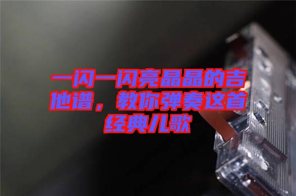 一閃一閃亮晶晶的吉他譜，教你彈奏這首經(jīng)典兒歌