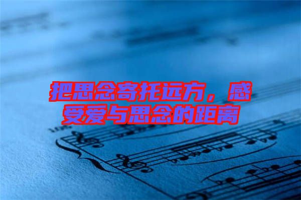 把思念寄托遠(yuǎn)方，感受愛與思念的距離
