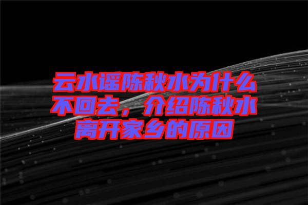云水謠陳秋水為什么不回去，介紹陳秋水離開家鄉(xiāng)的原因