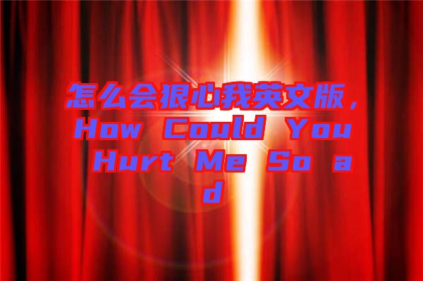 怎么會(huì)狠心我英文版，How Could You Hurt Me So ad