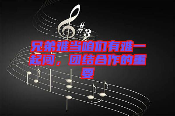 兄弟難當(dāng)咱們有難一起闖，團(tuán)結(jié)合作的重要