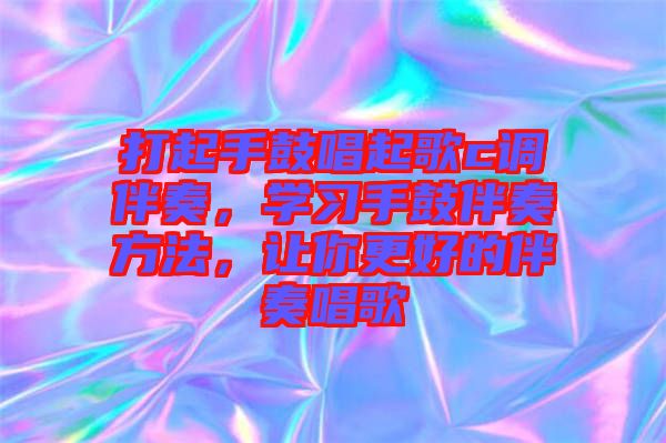 打起手鼓唱起歌c調(diào)伴奏，學(xué)習(xí)手鼓伴奏方法，讓你更好的伴奏唱歌