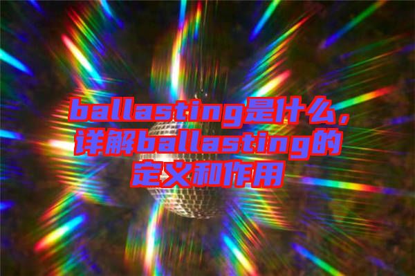 ballasting是什么，詳解ballasting的定義和作用