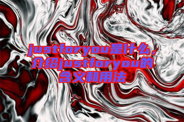 justforyou是什么，介紹justforyou的含義和用法