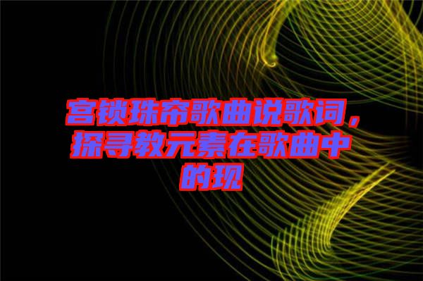 宮鎖珠簾歌曲說歌詞，探尋教元素在歌曲中的現(xiàn)