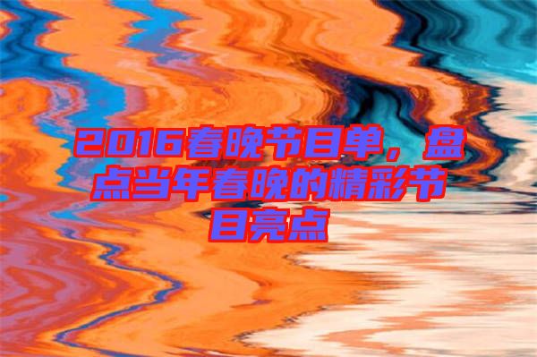 2016春晚節(jié)目單，盤(pán)點(diǎn)當(dāng)年春晚的精彩節(jié)目亮點(diǎn)