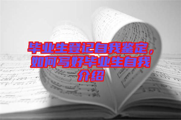 畢業(yè)生登記自我鑒定，如何寫好畢業(yè)生自我介紹