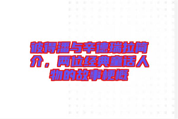 彼得潘與辛德瑞拉簡(jiǎn)介，兩位經(jīng)典童話人物的故事梗概