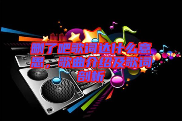 刪了吧歌詞達什么意思，歌曲介紹及歌詞剖析