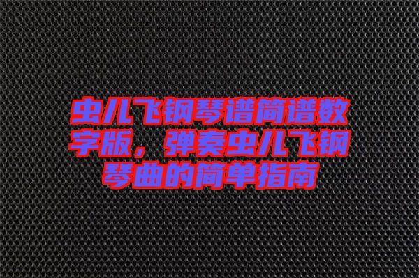 蟲兒飛鋼琴譜簡譜數(shù)字版，彈奏蟲兒飛鋼琴曲的簡單指南