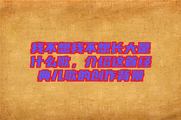 我不想我不想長大是什么歌，介紹這首經(jīng)典兒歌的創(chuàng)作背景