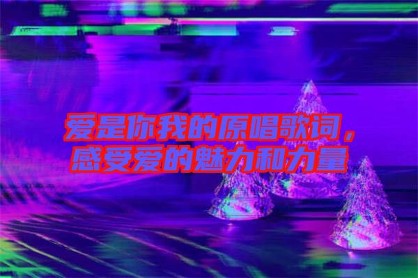 愛是你我的原唱歌詞，感受愛的魅力和力量